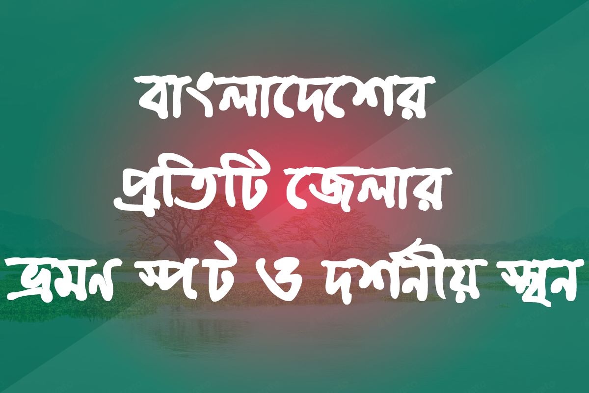 বাংলাদেশের প্রতিটি জেলার ভ্রমণ স্পট ও দর্শনীয় স্থান